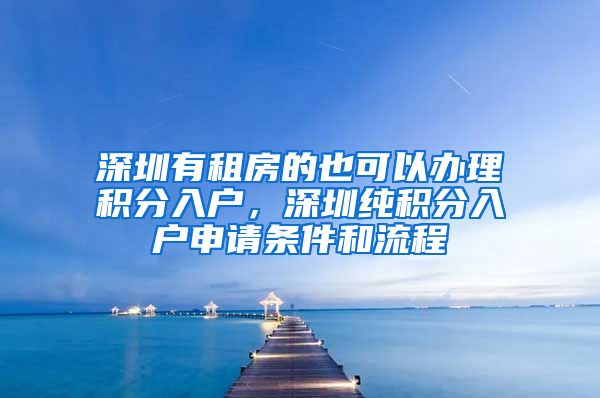 深圳有租房的也可以办理积分入户，深圳纯积分入户申请条件和流程