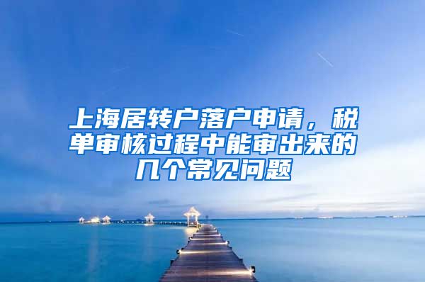 上海居转户落户申请，税单审核过程中能审出来的几个常见问题