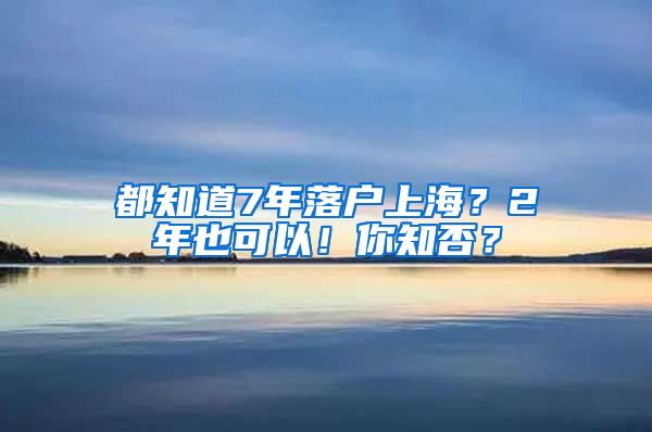 都知道7年落户上海？2年也可以！你知否？