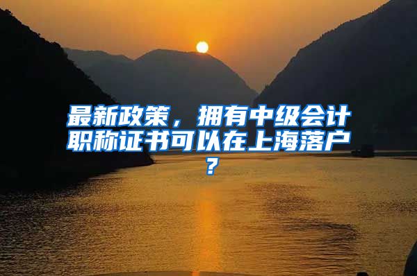 最新政策，拥有中级会计职称证书可以在上海落户？