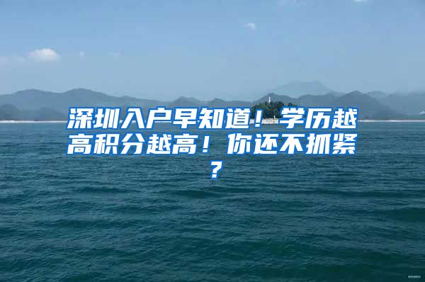 深圳入户早知道！学历越高积分越高！你还不抓紧？