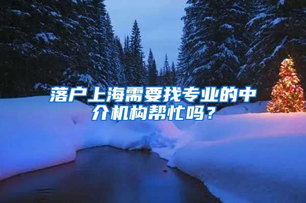 落户上海需要找专业的中介机构帮忙吗？