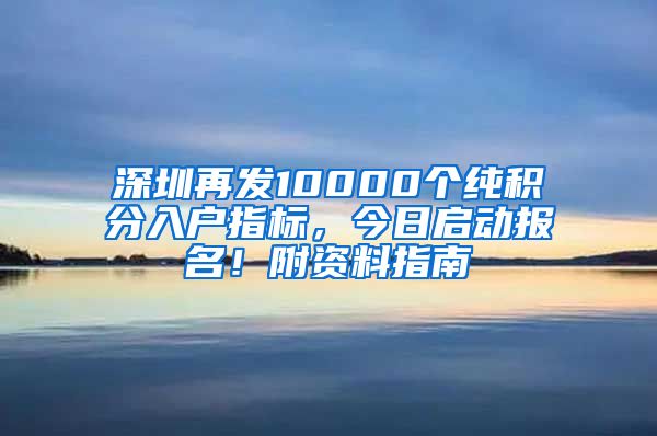 深圳再发10000个纯积分入户指标，今日启动报名！附资料指南