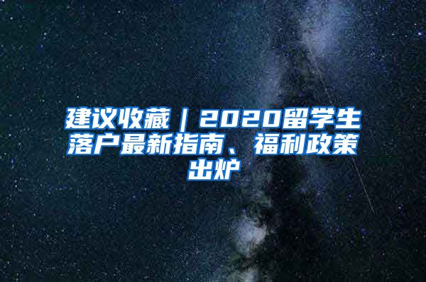 建议收藏｜2020留学生落户最新指南、福利政策出炉