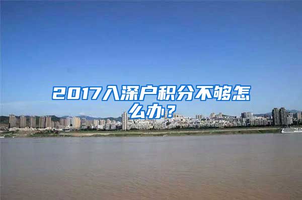 2017入深户积分不够怎么办？