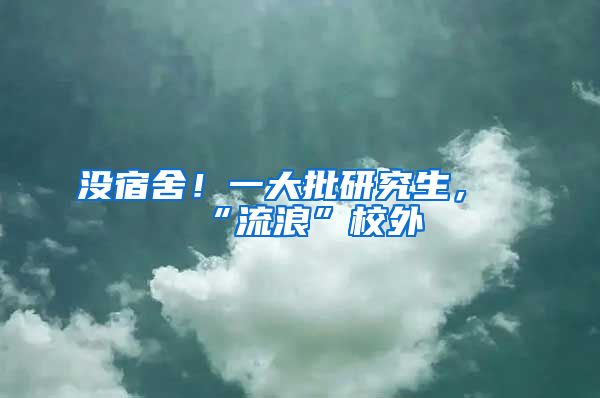 没宿舍！一大批研究生，“流浪”校外