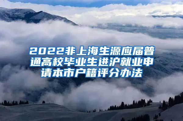 2022非上海生源应届普通高校毕业生进沪就业申请本市户籍评分办法