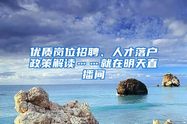 优质岗位招聘、人才落户政策解读……就在明天直播间