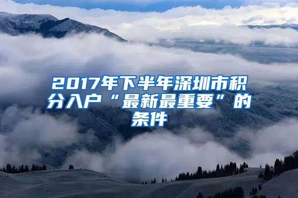 2017年下半年深圳市积分入户“最新最重要”的条件