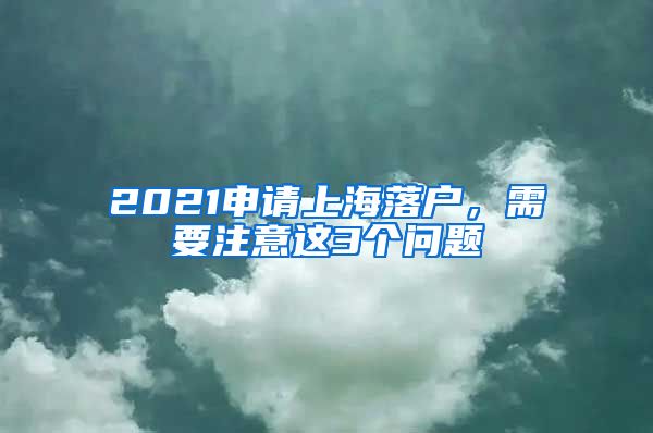 2021申请上海落户，需要注意这3个问题