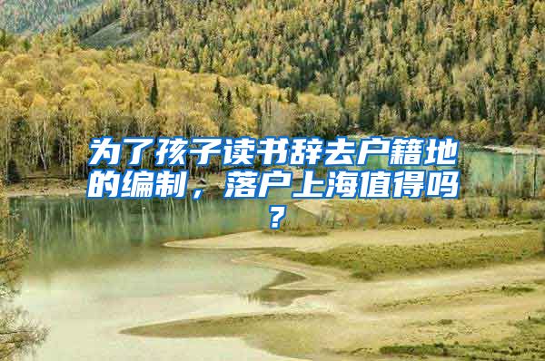 为了孩子读书辞去户籍地的编制，落户上海值得吗？