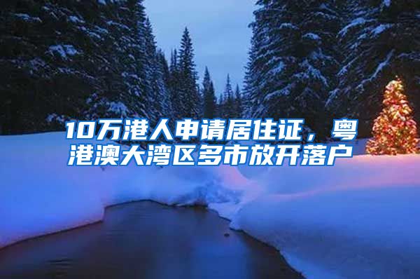 10万港人申请居住证，粤港澳大湾区多市放开落户