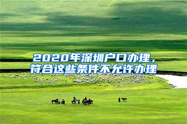 2020年深圳户口办理，符合这些条件不允许办理