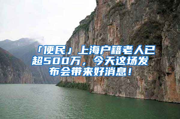 「便民」上海户籍老人已超500万，今天这场发布会带来好消息！