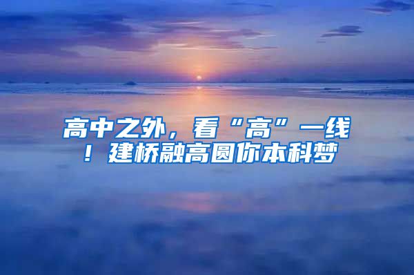 高中之外，看“高”一线！建桥融高圆你本科梦