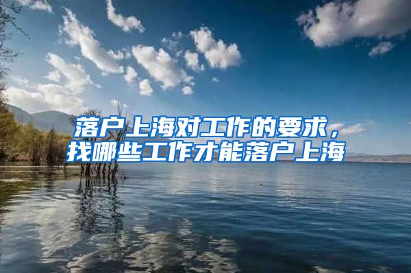 落户上海对工作的要求，找哪些工作才能落户上海