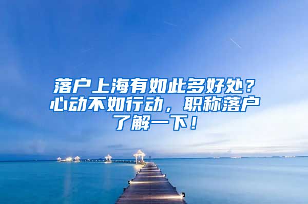 落户上海有如此多好处？心动不如行动，职称落户了解一下！