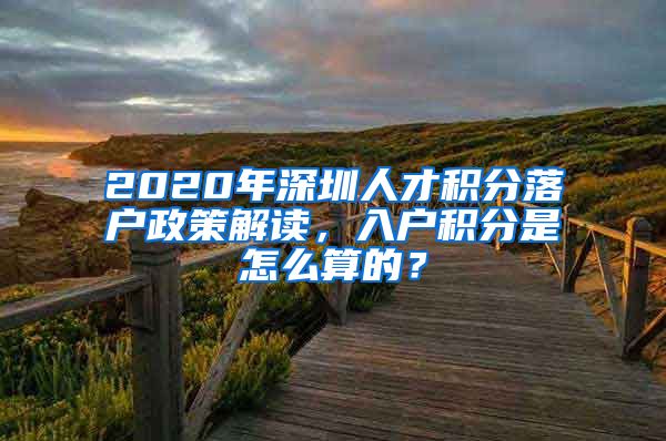 2020年深圳人才积分落户政策解读，入户积分是怎么算的？