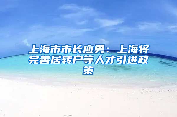 上海市市长应勇：上海将完善居转户等人才引进政策