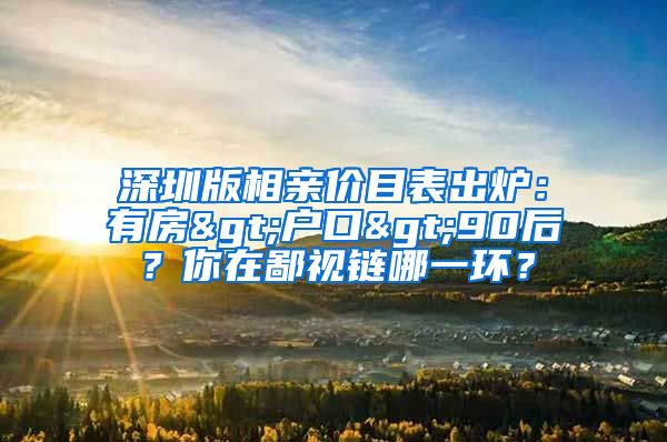 深圳版相亲价目表出炉：有房>户口>90后？你在鄙视链哪一环？