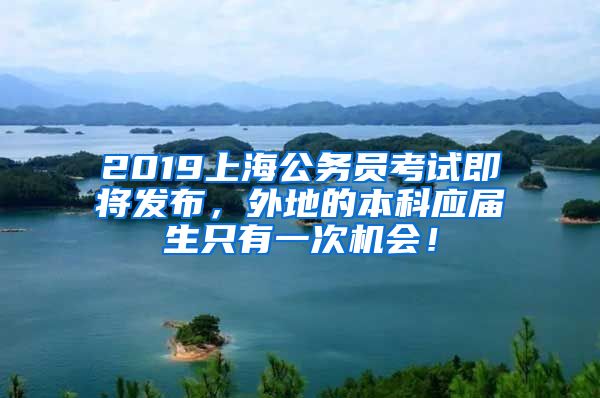 2019上海公务员考试即将发布，外地的本科应届生只有一次机会！