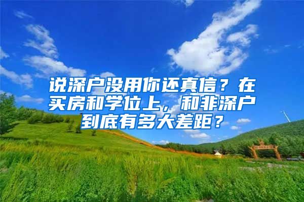 说深户没用你还真信？在买房和学位上，和非深户到底有多大差距？