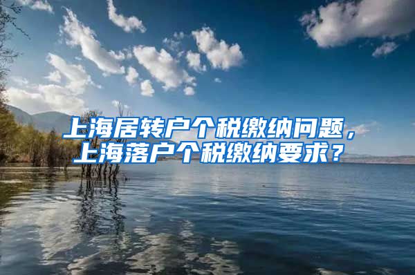 上海居转户个税缴纳问题，上海落户个税缴纳要求？