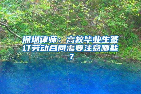 深圳律师：高校毕业生签订劳动合同需要注意哪些？