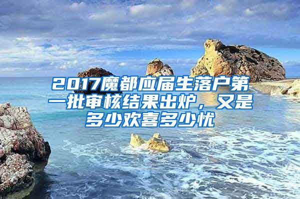 2017魔都应届生落户第一批审核结果出炉，又是多少欢喜多少忧