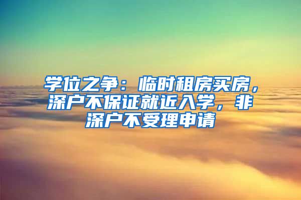 学位之争：临时租房买房，深户不保证就近入学，非深户不受理申请