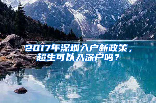 2017年深圳入户新政策，超生可以入深户吗？