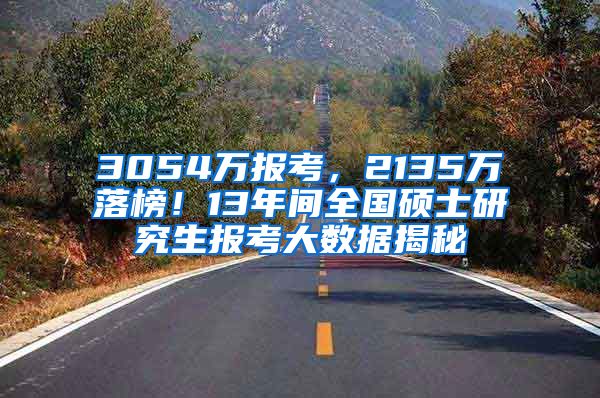 3054万报考，2135万落榜！13年间全国硕士研究生报考大数据揭秘