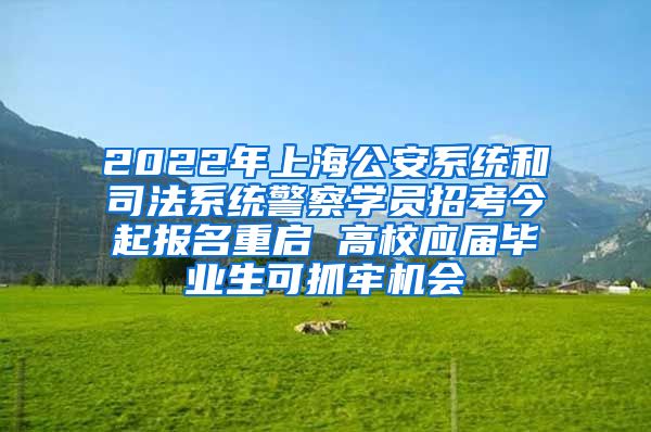 2022年上海公安系统和司法系统警察学员招考今起报名重启 高校应届毕业生可抓牢机会