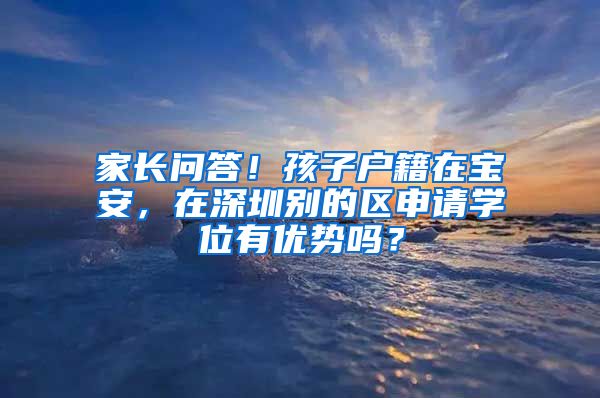 家长问答！孩子户籍在宝安，在深圳别的区申请学位有优势吗？