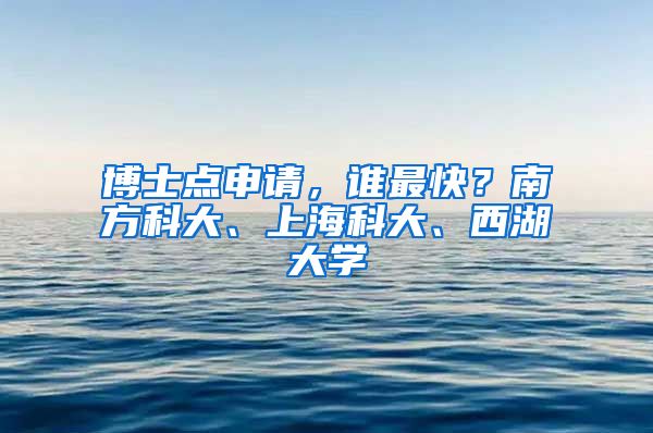 博士点申请，谁最快？南方科大、上海科大、西湖大学