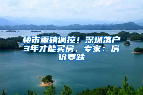 楼市重磅调控！深圳落户3年才能买房，专家：房价要跌