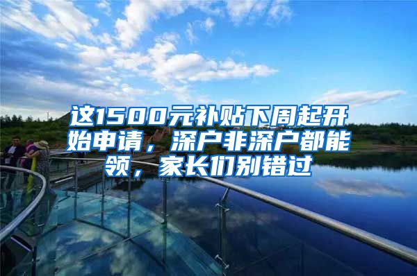 这1500元补贴下周起开始申请，深户非深户都能领，家长们别错过