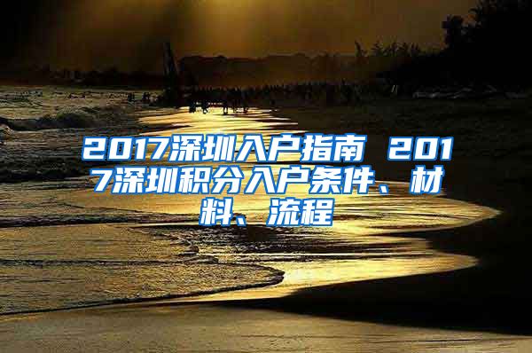 2017深圳入户指南 2017深圳积分入户条件、材料、流程