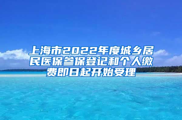 上海市2022年度城乡居民医保参保登记和个人缴费即日起开始受理