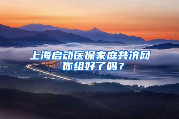 上海启动医保家庭共济网 你组好了吗？