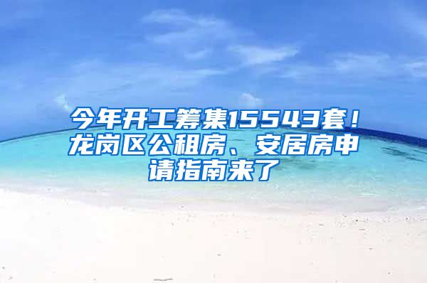 今年开工筹集15543套！龙岗区公租房、安居房申请指南来了