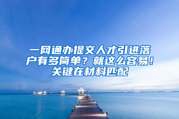 一网通办提交人才引进落户有多简单？就这么容易！关键在材料匹配