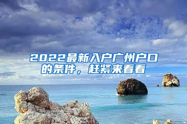 2022最新入户广州户口的条件，赶紧来看看