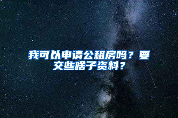 我可以申请公租房吗？要交些啥子资料？