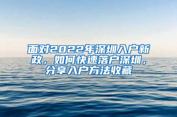 面对2022年深圳入户新政，如何快速落户深圳，分享入户方法收藏