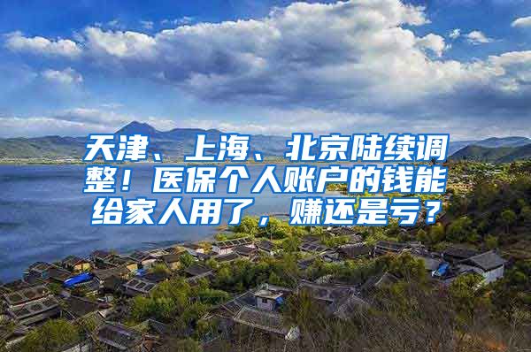 天津、上海、北京陆续调整！医保个人账户的钱能给家人用了，赚还是亏？