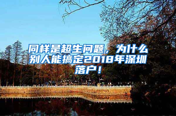 同样是超生问题，为什么别人能搞定2018年深圳落户！