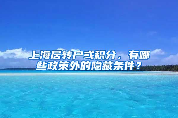 上海居转户或积分，有哪些政策外的隐藏条件？