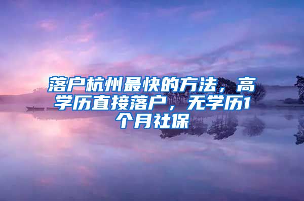 落户杭州最快的方法，高学历直接落户，无学历1个月社保