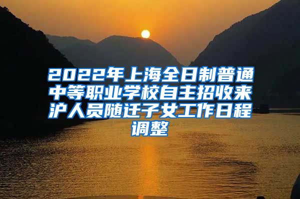 2022年上海全日制普通中等职业学校自主招收来沪人员随迁子女工作日程调整